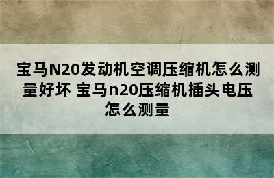 宝马N20发动机空调压缩机怎么测量好坏 宝马n20压缩机插头电压怎么测量